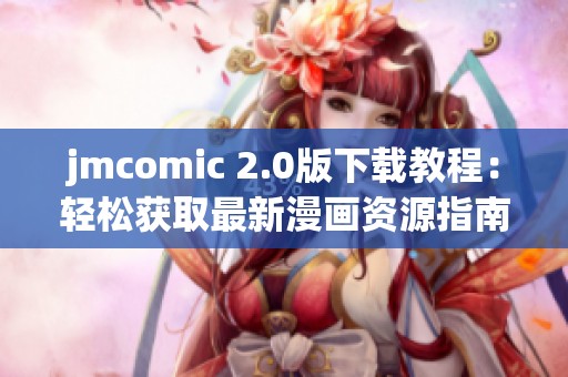jmcomic 2.0版下载教程：轻松获取最新漫画资源指南