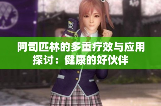 阿司匹林的多重疗效与应用探讨：健康的好伙伴