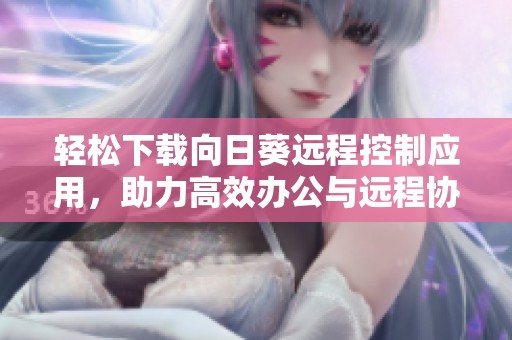 轻松下载向日葵远程控制应用，助力高效办公与远程协作
