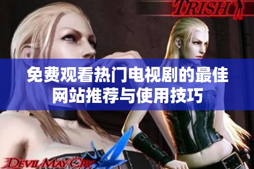 免费观看热门电视剧的最佳网站推荐与使用技巧