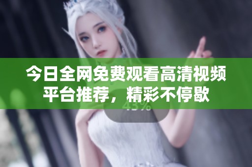 今日全网免费观看高清视频平台推荐，精彩不停歇