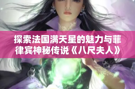 探索法国满天星的魅力与菲律宾神秘传说《八尺夫人》背后的故事