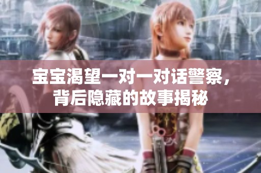 宝宝渴望一对一对话警察，背后隐藏的故事揭秘