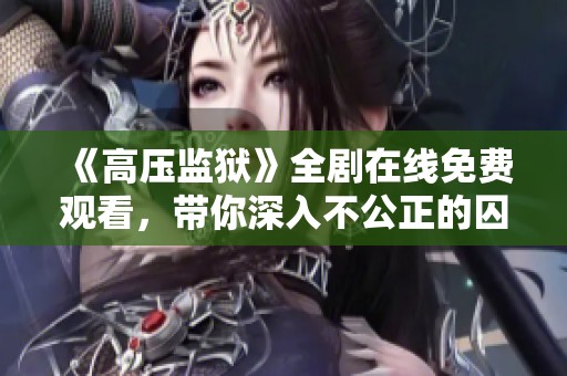 《高压监狱》全剧在线免费观看，带你深入不公正的囚禁世界