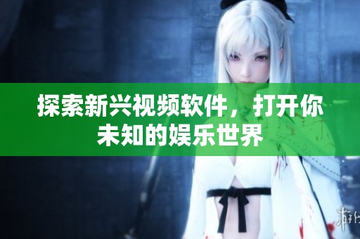 探索新兴视频软件，打开你未知的娱乐世界
