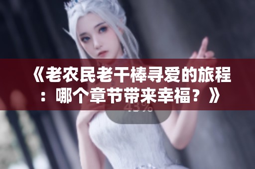 《老农民老干棒寻爱的旅程：哪个章节带来幸福？》