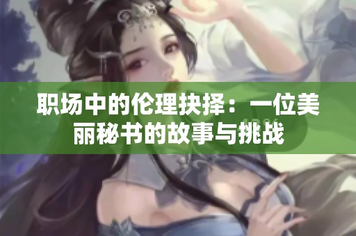 职场中的伦理抉择：一位美丽秘书的故事与挑战