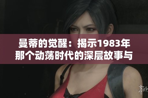 曼蒂的觉醒：揭示1983年那个动荡时代的深层故事与影响