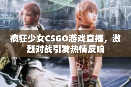 疯狂少女CSGO游戏直播，激烈对战引发热情反响