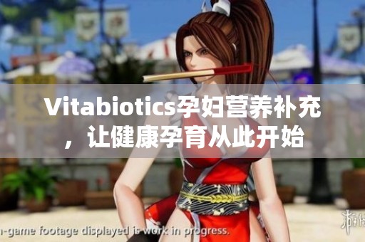 Vitabiotics孕妇营养补充，让健康孕育从此开始