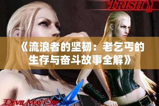 《流浪者的坚韧：老乞丐的生存与奋斗故事全解》