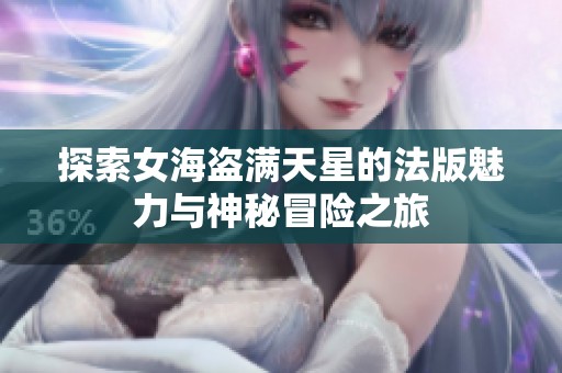 探索女海盗满天星的法版魅力与神秘冒险之旅