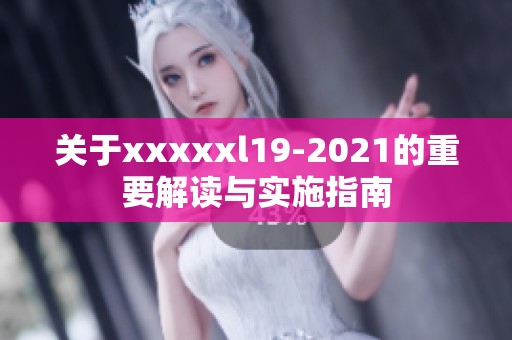 关于xxxxxl19-2021的重要解读与实施指南