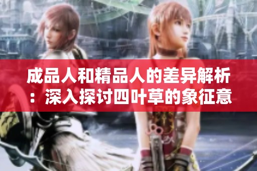 成品人和精品人的差异解析：深入探讨四叶草的象征意义