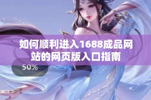 如何顺利进入1688成品网站的网页版入口指南
