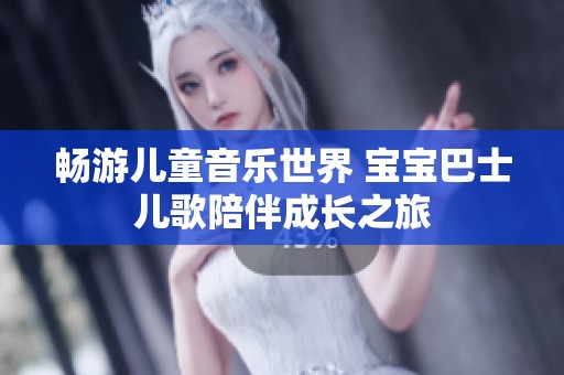 畅游儿童音乐世界 宝宝巴士儿歌陪伴成长之旅