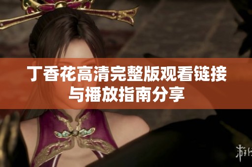 丁香花高清完整版观看链接与播放指南分享