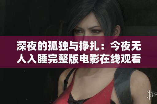 深夜的孤独与挣扎：今夜无人入睡完整版电影在线观看
