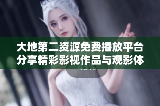 大地第二资源免费播放平台分享精彩影视作品与观影体验