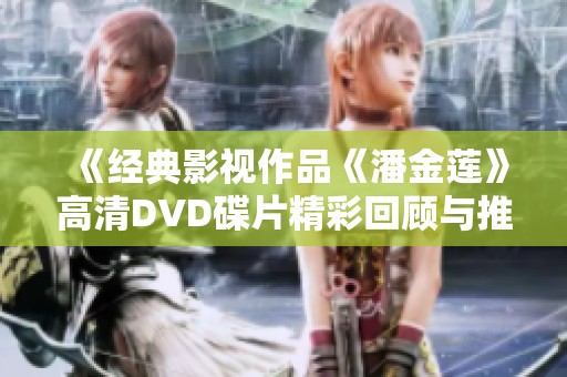 《经典影视作品《潘金莲》高清DVD碟片精彩回顾与推荐》