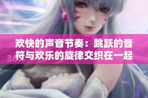 欢快的声音节奏：跳跃的音符与欢乐的旋律交织在一起