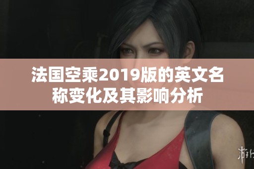 法国空乘2019版的英文名称变化及其影响分析