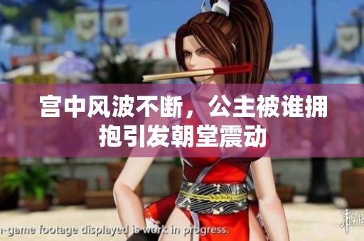 宫中风波不断，公主被谁拥抱引发朝堂震动