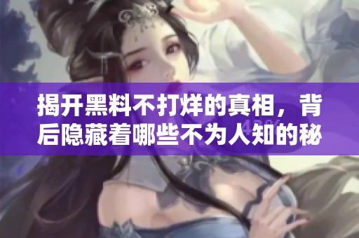 揭开黑料不打烊的真相，背后隐藏着哪些不为人知的秘密