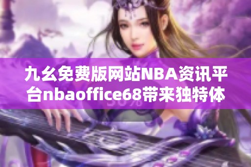 九幺免费版网站NBA资讯平台nbaoffice68带来独特体验