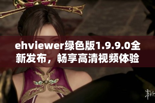 ehviewer绿色版1.9.9.0全新发布，畅享高清视频体验！