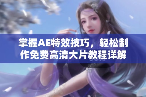 掌握AE特效技巧，轻松制作免费高清大片教程详解