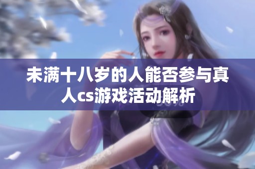 未满十八岁的人能否参与真人cs游戏活动解析