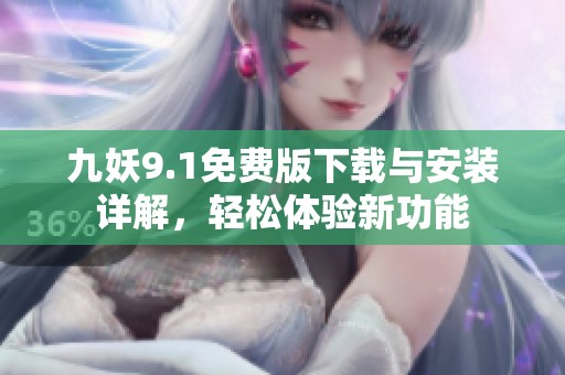 九妖9.1免费版下载与安装详解，轻松体验新功能