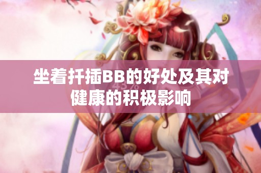 坐着扦插BB的好处及其对健康的积极影响