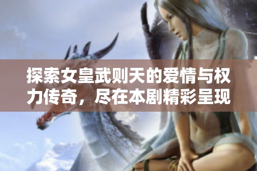 探索女皇武则天的爱情与权力传奇，尽在本剧精彩呈现