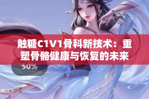 触糖C1V1骨科新技术：重塑骨骼健康与恢复的未来