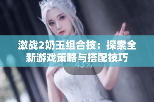 激战2奶玉组合技：探索全新游戏策略与搭配技巧