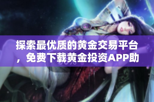 探索最优质的黄金交易平台，免费下载黄金投资APP助你理财