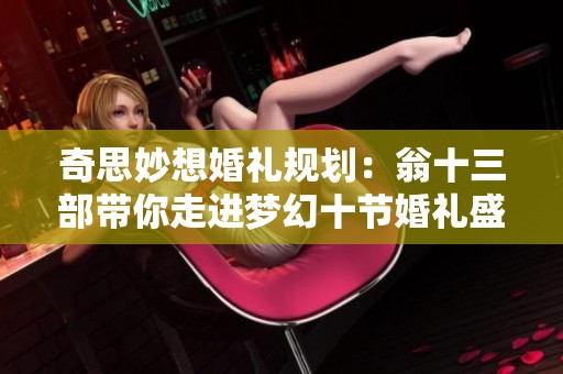 奇思妙想婚礼规划：翁十三部带你走进梦幻十节婚礼盛典