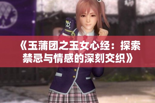 《玉蒲团之玉女心经：探索禁忌与情感的深刻交织》
