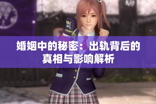 婚姻中的秘密：出轨背后的真相与影响解析
