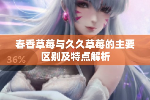 春香草莓与久久草莓的主要区别及特点解析