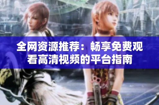 全网资源推荐：畅享免费观看高清视频的平台指南