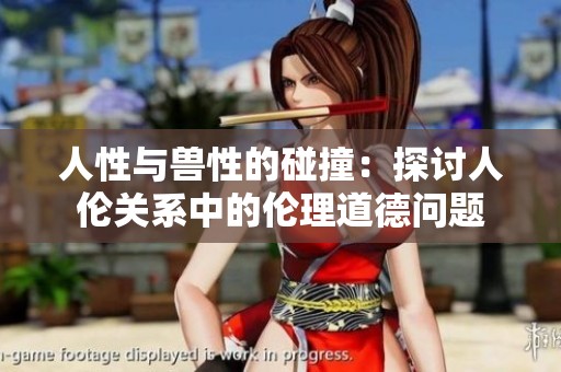 人性与兽性的碰撞：探讨人伦关系中的伦理道德问题