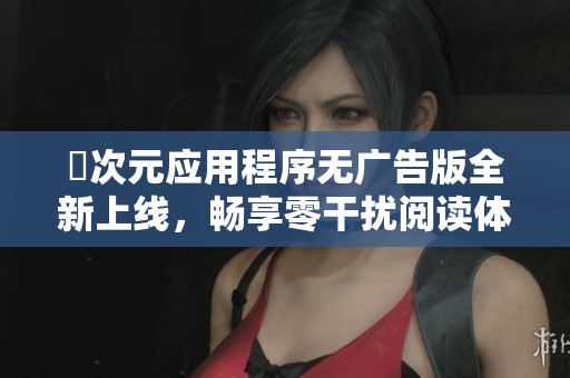 囧次元应用程序无广告版全新上线，畅享零干扰阅读体验