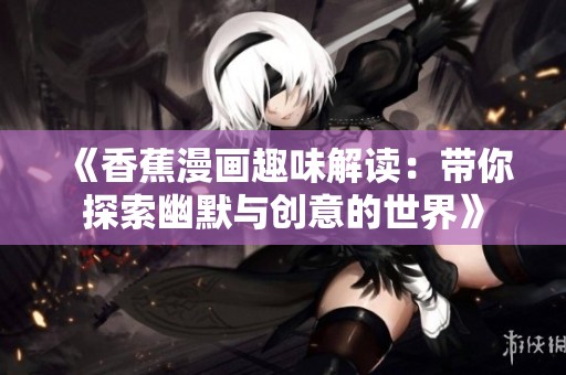 《香蕉漫画趣味解读：带你探索幽默与创意的世界》
