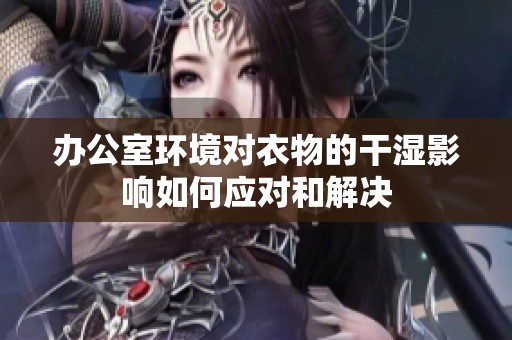 办公室环境对衣物的干湿影响如何应对和解决
