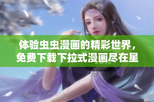体验虫虫漫画的精彩世界，免费下载下拉式漫画尽在星球平台