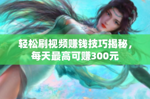 轻松刷视频赚钱技巧揭秘，每天最高可赚300元