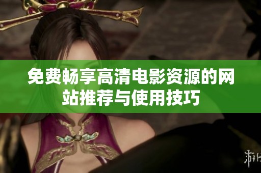 免费畅享高清电影资源的网站推荐与使用技巧